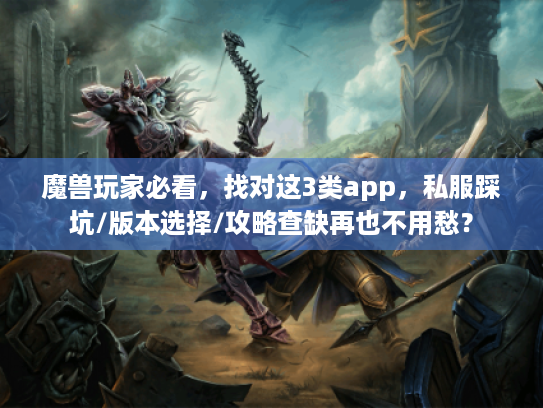 魔兽玩家必看,找对这3类app,私服踩坑/版本选择/攻略查缺再也不用愁? 魔兽玩家必看,找对这3类app,私服踩坑/版本选择/攻略查缺再也不用愁?