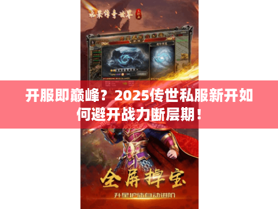 开服即巅峰?2025传世私服新开如何避开战力断层期! 开服即巅峰?2025传世私服新开如何避开战力断层期!