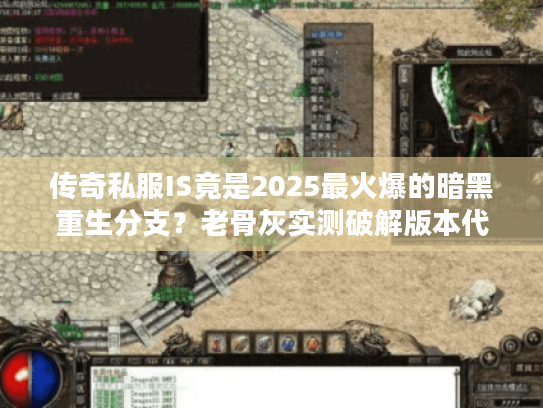 传奇私服IS竟是2025最火爆的暗黑重生分支?老骨灰实测破解版本代码! 传奇私服IS竟是2025最火爆的暗黑重生分支?老骨灰实测破解版本代码!