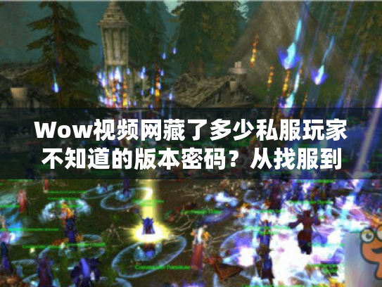 Wow视频网藏了多少私服玩家不知道的版本密码?从找服到毕业的全流程攻略 Wow视频网藏了多少私服玩家不知道的版本密码?从找服到毕业的全流程攻略