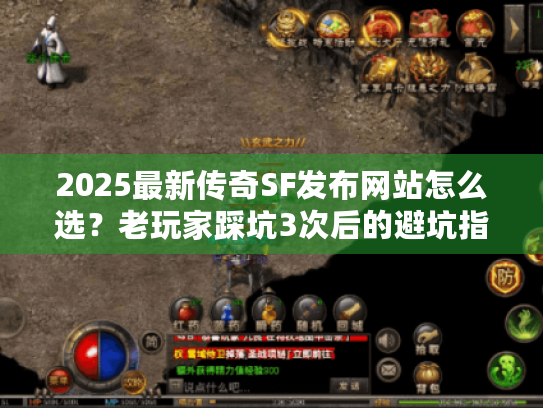 2025最新传奇SF发布网站怎么选？老玩家踩坑3次后的避坑指南+高爆版本实测