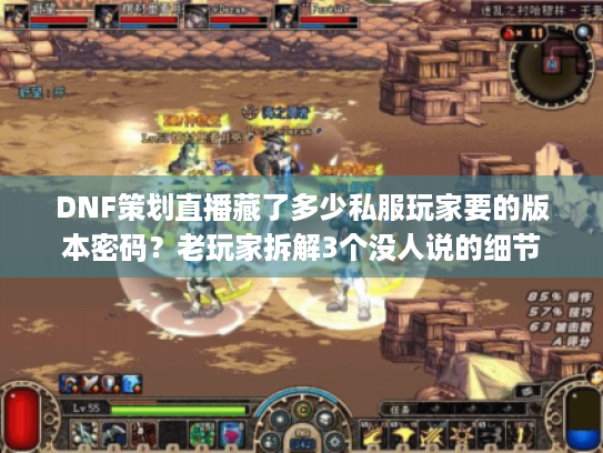 DNF策划直播藏了多少私服玩家要的版本密码?老玩家拆解3个没人说的细节 DNF策划直播藏了多少私服玩家要的版本密码?老玩家拆解3个没人说的细节