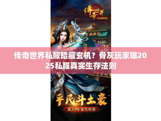 传奇世界私服暗藏玄机?骨灰玩家曝2025私服真实生存法则 传奇世界私服暗藏玄机?骨灰玩家曝2025私服真实生存法则