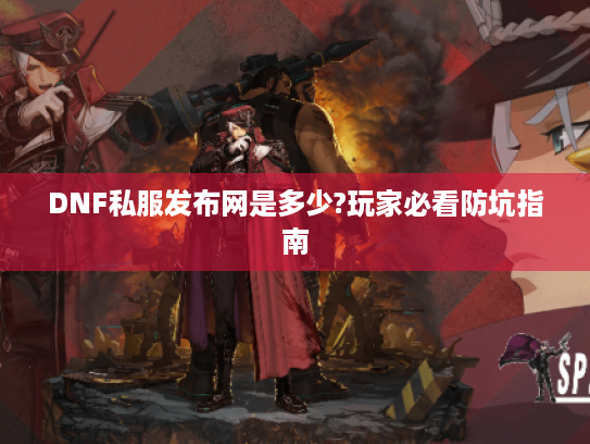 DNF私服发布网是多少?玩家必看防坑指南 DNF私服发布网是多少?玩家必看防坑指南