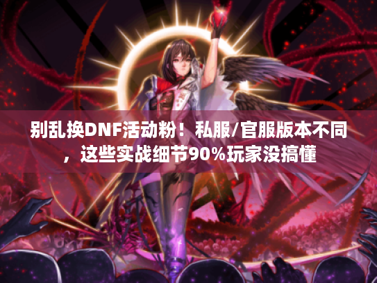 别乱换DNF活动粉!私服/官服版本不同,这些实战细节90%玩家没搞懂 别乱换DNF活动粉!私服/官服版本不同,这些实战细节90%玩家没搞懂