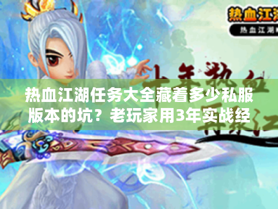 热血江湖任务大全藏着多少私服版本的坑?老玩家用3年实战经验帮你避雷 热血江湖任务大全藏着多少私服版本的坑?老玩家用3年实战经验帮你避雷
