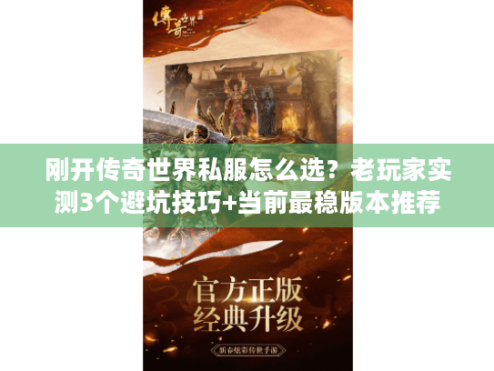 刚开传奇世界私服怎么选?老玩家实测3个避坑技巧+当前最稳版本推荐 刚开传奇世界私服怎么选?老玩家实测3个避坑技巧+当前最稳版本推荐