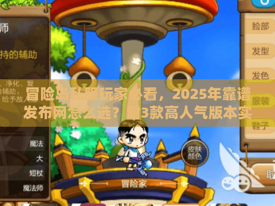 冒险岛私服玩家必看,2025年靠谱发布网怎么选?附3款高人气版本实测 冒险岛私服玩家必看,2025年靠谱发布网怎么选?附3款高人气版本实测