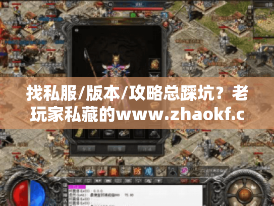 找私服/版本/攻略总踩坑?老玩家私藏的www.zhaokf.com到底藏了多少干货? 找私服/版本/攻略总踩坑?老玩家私藏的www.zhaokf.com到底藏了多少干货?