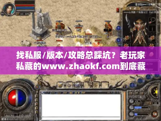 找私服/版本/攻略总踩坑?老玩家私藏的www.zhaokf.com到底藏了多少干货? 找私服/版本/攻略总踩坑?老玩家私藏的www.zhaokf.com到底藏了多少干货?