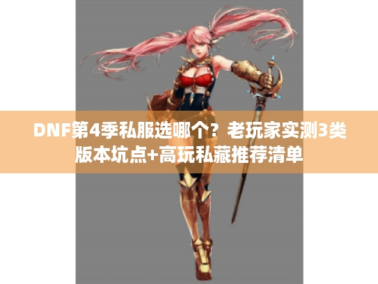 DNF第4季私服选哪个?老玩家实测3类版本坑点+高玩私藏推荐清单 DNF第4季私服选哪个?老玩家实测3类版本坑点+高玩私藏推荐清单