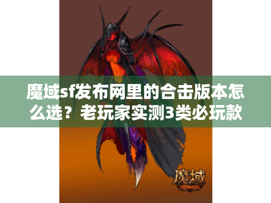 魔域sf发布网里的合击版本怎么选？老玩家实测3类必玩款+避坑技巧