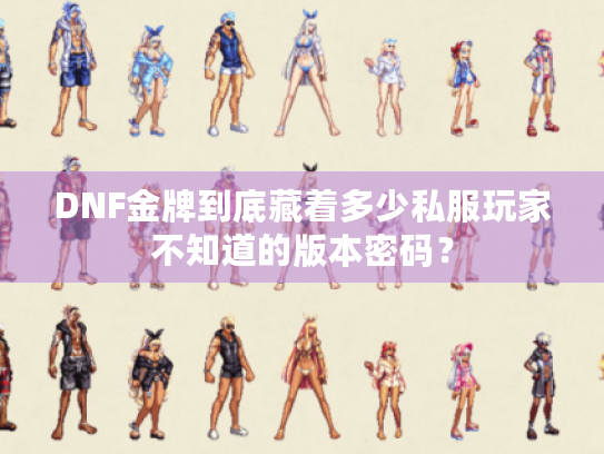 DNF金牌到底藏着多少私服玩家不知道的版本密码? DNF金牌到底藏着多少私服玩家不知道的版本密码?
