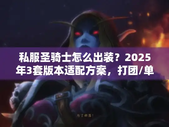 私服圣骑士怎么出装？2025年3套版本适配方案，打团/单刷都赢麻了