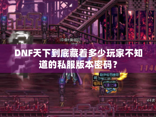 DNF天下到底藏着多少玩家不知道的私服版本密码? DNF天下到底藏着多少玩家不知道的私服版本密码?