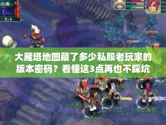 大雁塔地图藏了多少私服老玩家的版本密码？看懂这3点再也不踩坑