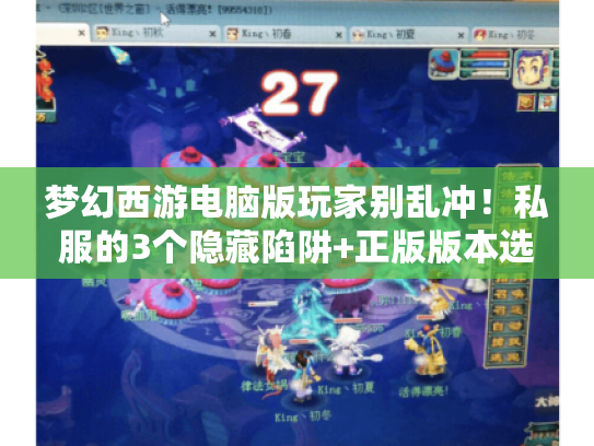 梦幻西游电脑版玩家别乱冲！私服的3个隐藏陷阱+正版版本选对少走3年弯路