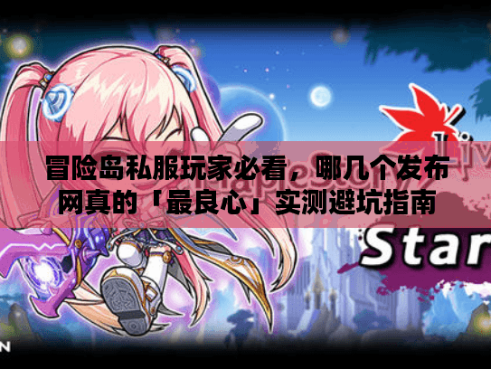冒险岛私服玩家必看，哪几个发布网真的「最良心」实测避坑指南