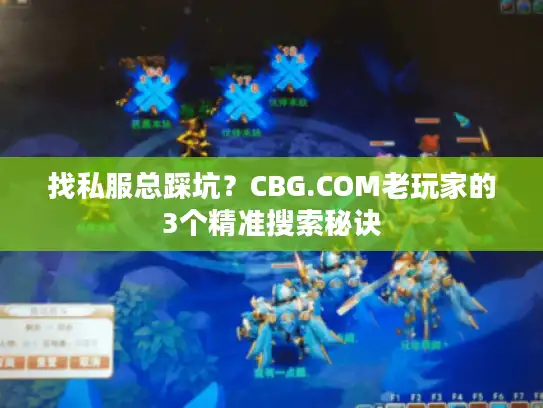找私服总踩坑？CBG.COM老玩家的3个精准搜索秘诀