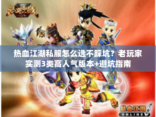 热血江湖私服怎么选不踩坑？老玩家实测3类高人气版本+避坑指南