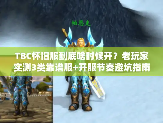 TBC怀旧服到底啥时候开？老玩家实测3类靠谱服+开服节奏避坑指南