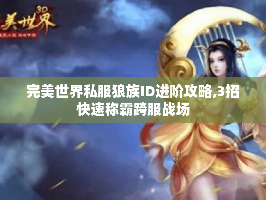 完美世界私服狼族ID进阶攻略,3招快速称霸跨服战场