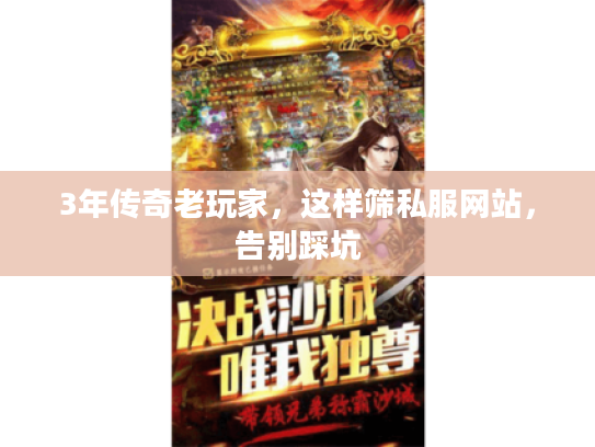 3年传奇老玩家,这样筛私服网站,告别踩坑 3年传奇老玩家,这样筛私服网站,告别踩坑