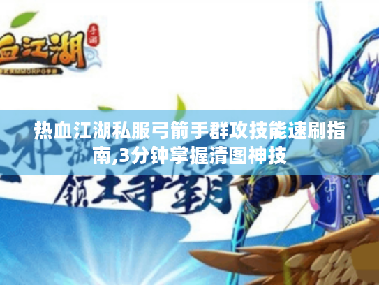 热血江湖私服弓箭手群攻技能速刷指南,3分钟掌握清图神技 热血江湖私服弓箭手群攻技能速刷指南,3分钟掌握清图神技