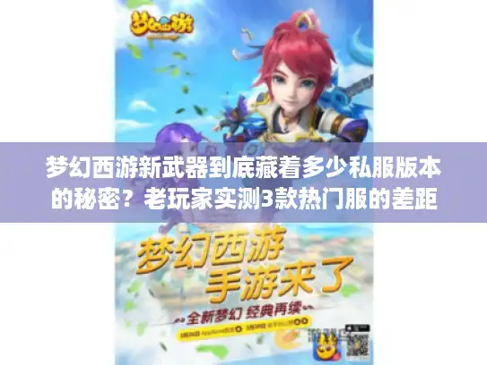梦幻西游新武器到底藏着多少私服版本的秘密？老玩家实测3款热门服的差距