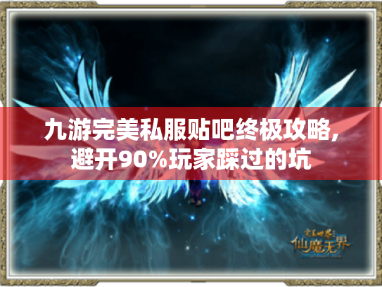 九游完美私服贴吧终极攻略,避开90%玩家踩过的坑