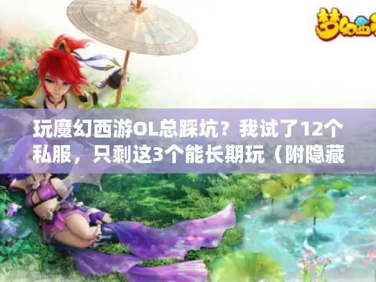 玩魔幻西游OL总踩坑？我试了12个私服，只剩这3个能长期玩（附隐藏攻略）