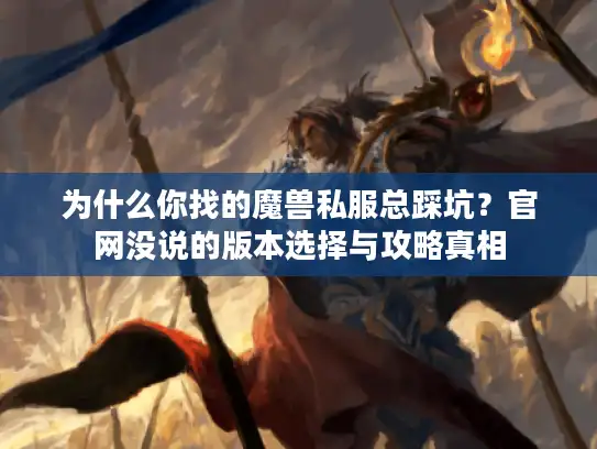 为什么你找的魔兽私服总踩坑？官网没说的版本选择与攻略真相