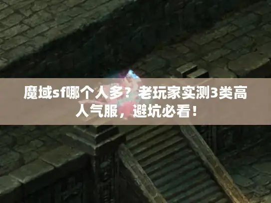 魔域sf哪个人多?老玩家实测3类高人气服,避坑必看! 魔域sf哪个人多?老玩家实测3类高人气服,避坑必看!