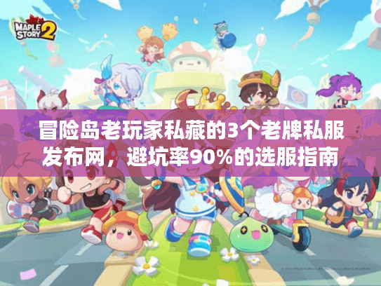冒险岛老玩家私藏的3个老牌私服发布网，避坑率90%的选服指南