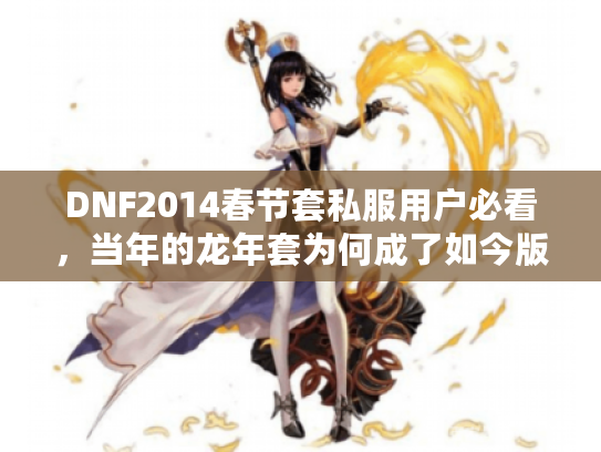 DNF2014春节套私服用户必看，当年的龙年套为何成了如今版本的隐藏杀器？