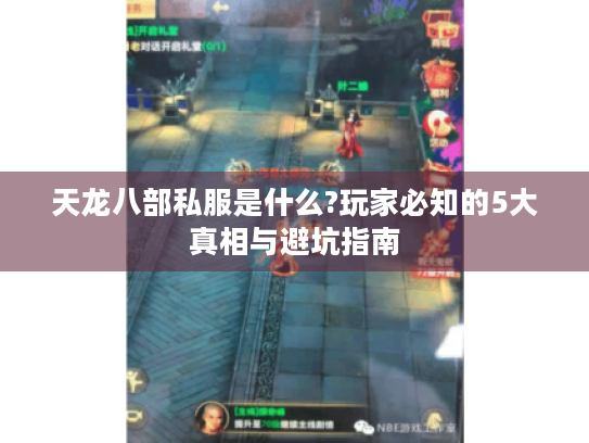 天龙八部私服是什么?玩家必知的5大真相与避坑指南 天龙八部私服是什么?玩家必知的5大真相与避坑指南