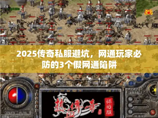 2025传奇私服避坑,网通玩家必防的3个假网通陷阱 2025传奇私服避坑,网通玩家必防的3个假网通陷阱