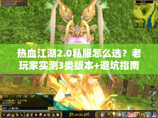 热血江湖2.0私服怎么选？老玩家实测3类版本+避坑指南