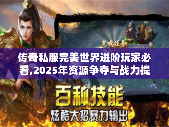传奇私服完美世界进阶玩家必看,2025年资源争夺与战力提升全攻略