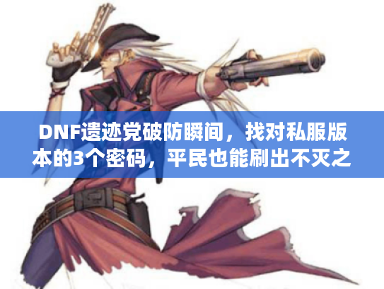 DNF遗迹党破防瞬间,找对私服版本的3个密码,平民也能刷出不灭之王 DNF遗迹党破防瞬间,找对私服版本的3个密码,平民也能刷出不灭之王