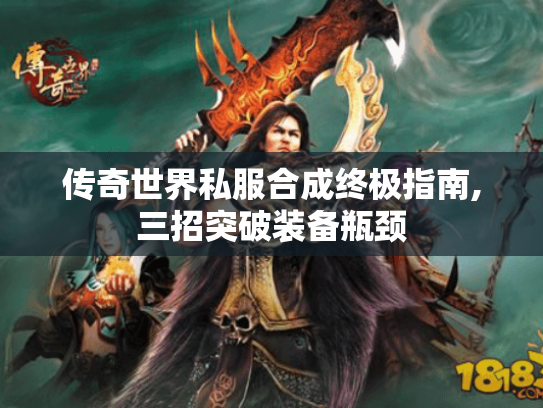 传奇世界私服合成终极指南,三招突破装备瓶颈