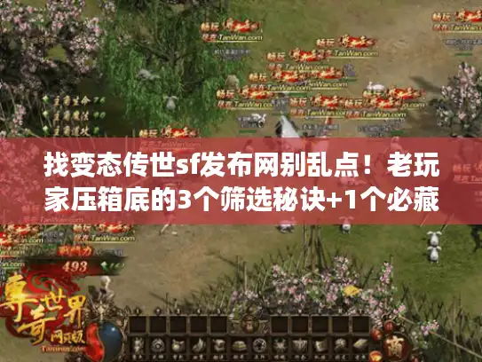 找变态传世sf发布网别乱点!老玩家压箱底的3个筛选秘诀+1个必藏神站 找变态传世sf发布网别乱点!老玩家压箱底的3个筛选秘诀+1个必藏神站