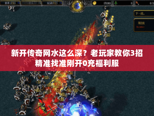 新开传奇网水这么深?老玩家教你3招精准找准刚开0充福利服 新开传奇网水这么深?老玩家教你3招精准找准刚开0充福利服