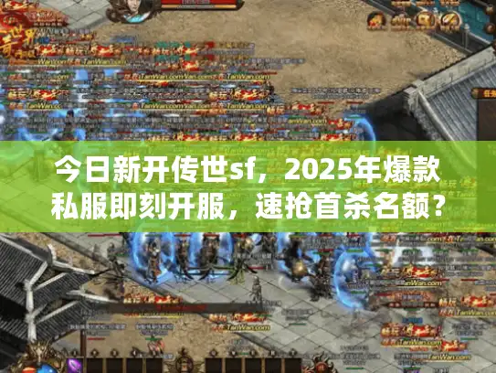 今日新开传世sf，2025年爆款私服即刻开服，速抢首杀名额？
