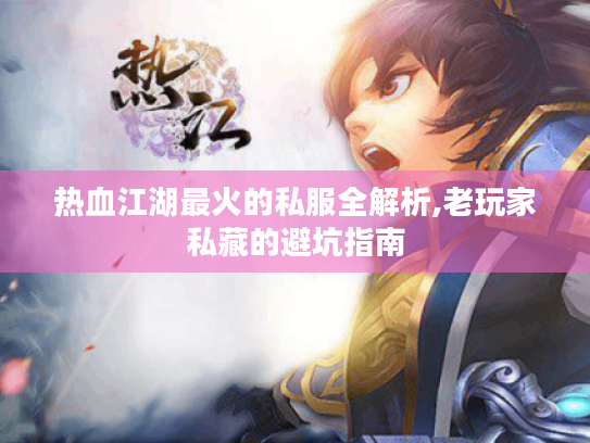 热血江湖最火的私服全解析,老玩家私藏的避坑指南 热血江湖最火的私服全解析,老玩家私藏的避坑指南