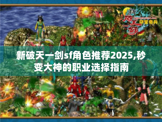新破天一剑sf角色推荐2025,秒变大神的职业选择指南 新破天一剑sf角色推荐2025,秒变大神的职业选择指南