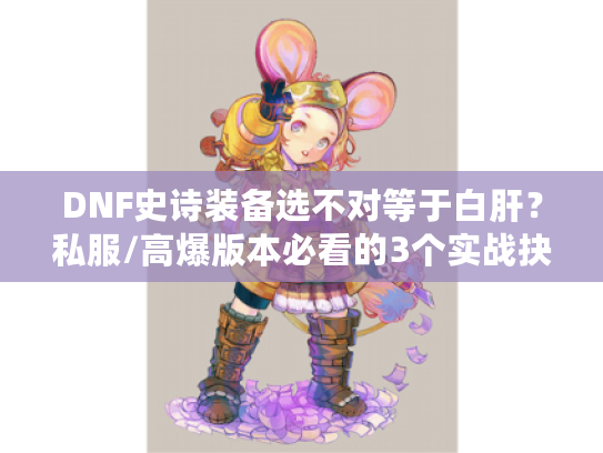 DNF史诗装备选不对等于白肝？私服/高爆版本必看的3个实战抉择逻辑