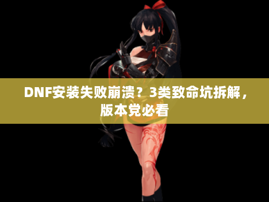 DNF安装失败崩溃?3类致命坑拆解,版本党必看 DNF安装失败崩溃?3类致命坑拆解,版本党必看