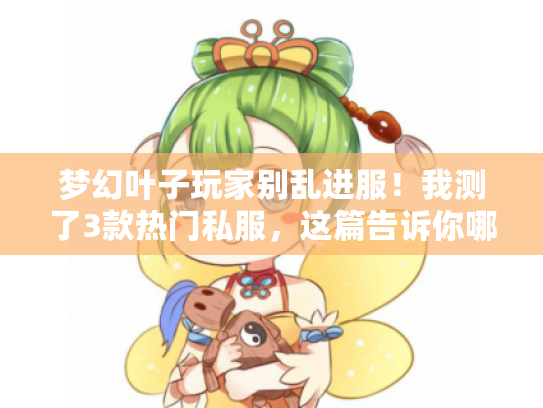 梦幻叶子玩家别乱进服！我测了3款热门私服，这篇告诉你哪些真能玩