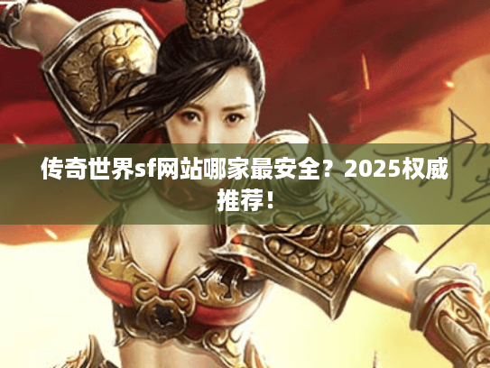 传奇世界sf网站哪家最安全？2025权威推荐！
